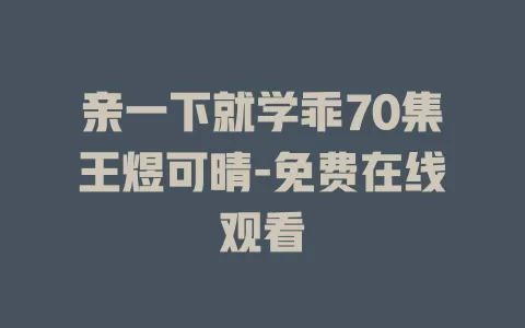 亲一下就学乖70集王煜可晴-免费在线观看