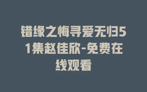 错缘之悔寻爱无归51集赵佳欣-免费在线观看