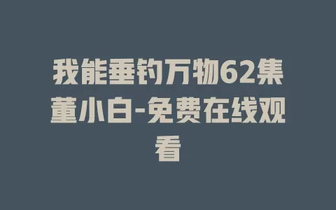 我能垂钓万物62集董小白-免费在线观看