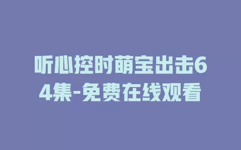 听心控时萌宝出击64集-免费在线观看