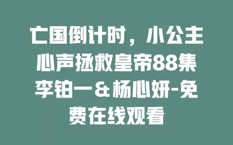 亡国倒计时，小公主心声拯救皇帝88集李铂一＆杨心妍-免费在线观看