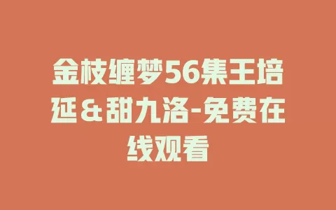 金枝缠梦56集王培延＆甜九洛-免费在线观看