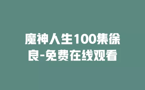 魔神人生100集徐良-免费在线观看