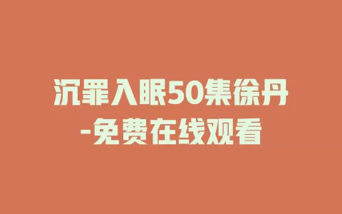 沉罪入眠50集徐丹-免费在线观看
