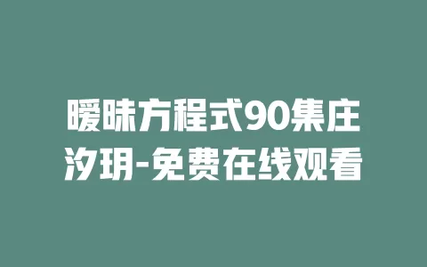 暧昧方程式90集庄汐玥-免费在线观看