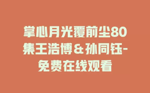 掌心月光覆前尘80集王浩博＆孙同钰-免费在线观看