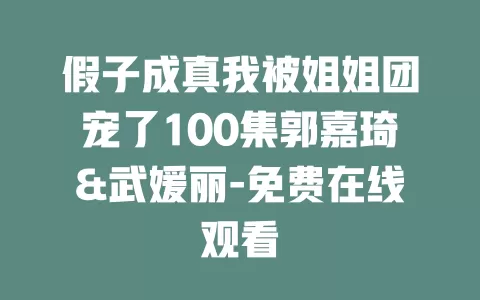 假子成真我被姐姐团宠了100集郭嘉琦&武媛丽-免费在线观看