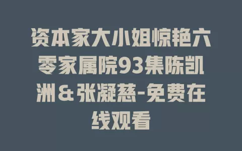 资本家大小姐惊艳六零家属院93集陈凯洲＆张凝慈-免费在线观看