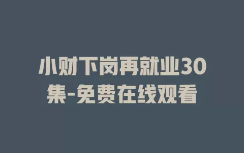 小财下岗再就业30集-免费在线观看