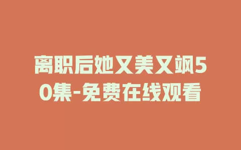 离职后她又美又飒50集-免费在线观看