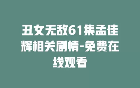 丑女无敌61集孟佳辉相关剧情-免费在线观看