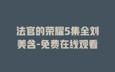 法官的荣耀5集全刘美含-免费在线观看