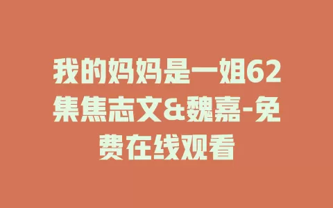 我的妈妈是一姐62集焦志文&魏嘉-免费在线观看