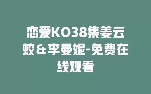恋爱KO38集姜云蛟＆李曼妮-免费在线观看