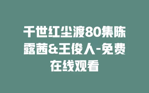 千世红尘渡80集陈露茜&王俊人-免费在线观看