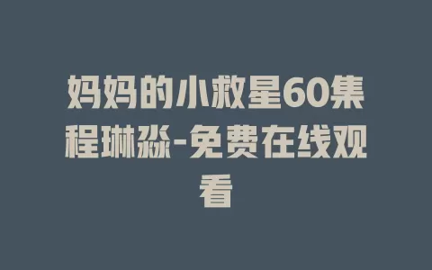 妈妈的小救星60集程琳淼-免费在线观看