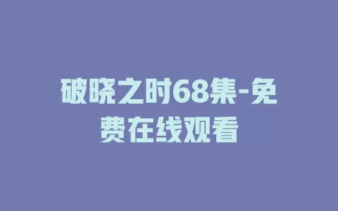 破晓之时68集-免费在线观看