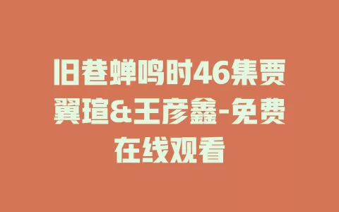 旧巷蝉鸣时46集贾翼瑄&王彦鑫-免费在线观看