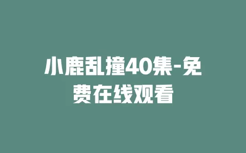 小鹿乱撞40集-免费在线观看