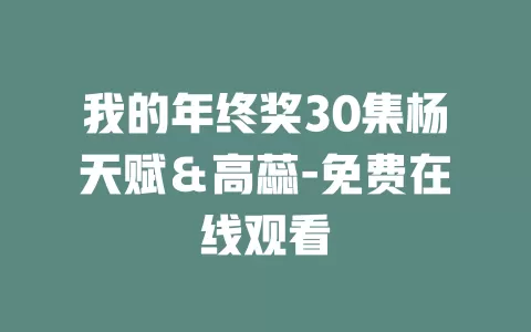 我的年终奖30集杨天赋＆高蕊-免费在线观看