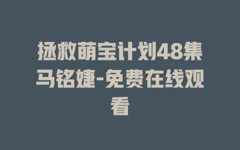 拯救萌宝计划48集马铭婕-免费在线观看