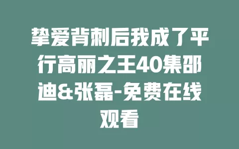 挚爱背刺后我成了平行高丽之王40集邵迪&张磊-免费在线观看
