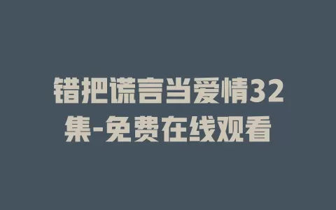 错把谎言当爱情32集-免费在线观看