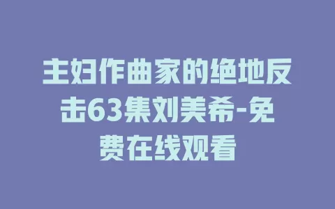 主妇作曲家的绝地反击63集刘美希-免费在线观看