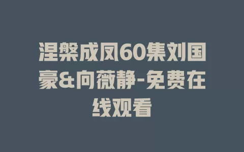 涅槃成凤60集刘国豪&向薇静-免费在线观看