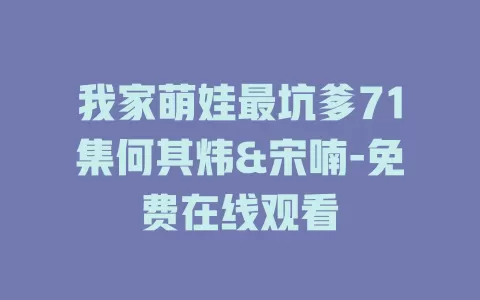 我家萌娃最坑爹71集何其炜&宋喃-免费在线观看