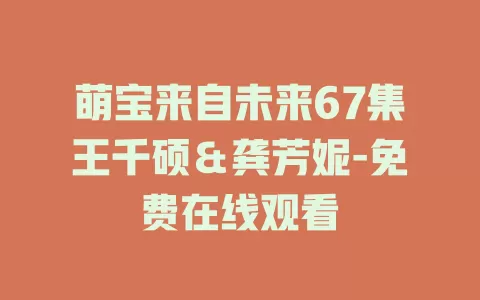 萌宝来自未来67集王千硕＆龚芳妮-免费在线观看