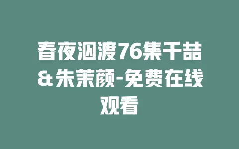 春夜泅渡76集千喆＆朱茉颜-免费在线观看