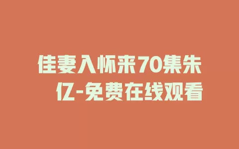 佳妻入怀来70集朱湉亿-免费在线观看
