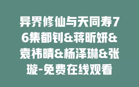 异界修仙与天同寿76集都钊&蒋昕妍&袁祎晴&杨泽琳&张璇-免费在线观看