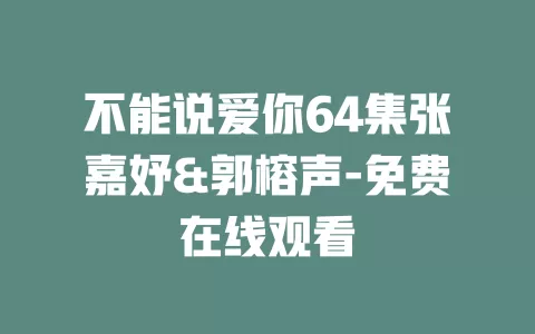 不能说爱你64集张嘉妤&郭榕声-免费在线观看