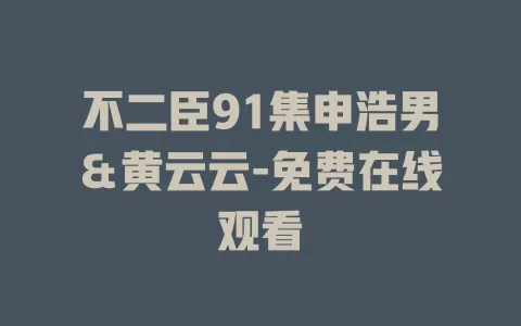 不二臣91集申浩男＆黄云云-免费在线观看
