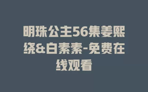 明珠公主56集姜熙绕&白素素-免费在线观看