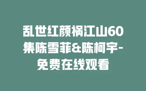 乱世红颜祸江山60集陈雪菲&陈柯宇-免费在线观看