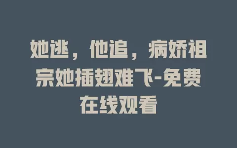 她逃，他追，病娇祖宗她插翅难飞-免费在线观看