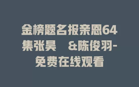 金榜题名报亲恩64集张昊旸&陈俊羽-免费在线观看