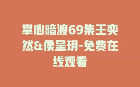 掌心暗渡69集王奕然&侯呈玥-免费在线观看
