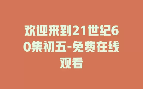 欢迎来到21世纪60集初五-免费在线观看