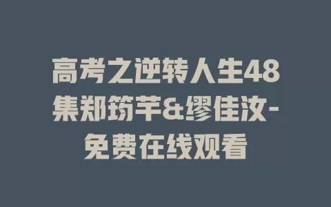 高考之逆转人生48集郑筠芊&缪佳汝-免费在线观看