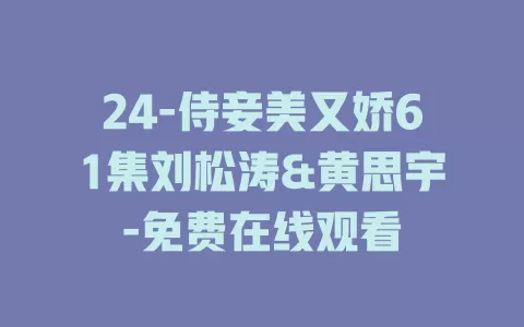 24-侍妾美又娇61集刘松涛&黄思宇-免费在线观看