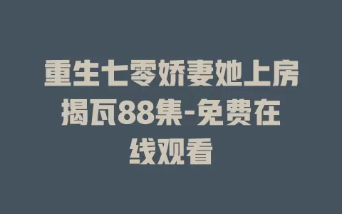 重生七零娇妻她上房揭瓦88集-免费在线观看