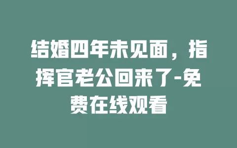 结婚四年未见面，指挥官老公回来了-免费在线观看