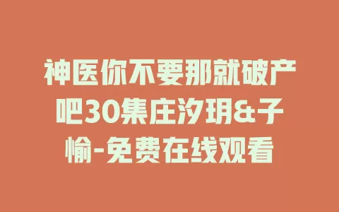 神医你不要那就破产吧30集庄汐玥&子愉-免费在线观看
