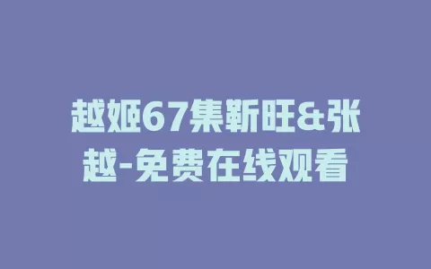 越姬67集靳旺&张越-免费在线观看