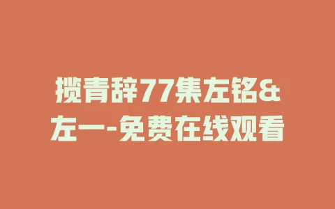 揽青辞77集左铭&左一-免费在线观看
