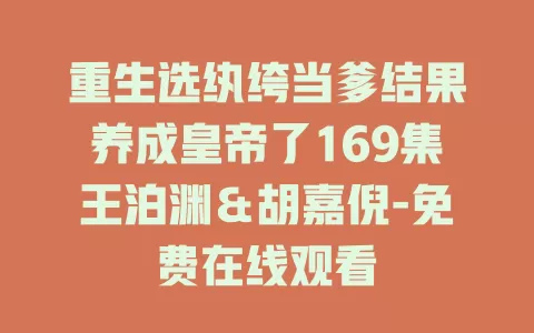 重生选纨绔当爹结果养成皇帝了169集王泊渊＆胡嘉倪-免费在线观看